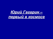 Презентация Юрий Гагарин - первый в космосе