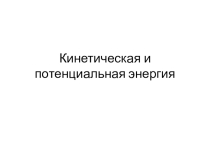 Презентация к уроку по физике 7 класс Кинетическая и потенциальная энергия
