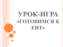 Урок-игра Готовимся к ЕНТ