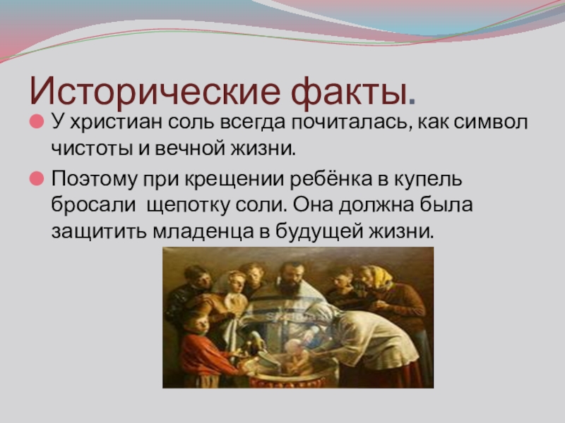 Презентация проекта Обыкновенное чудо Исторические факты.У христиан соль всегда почиталась, как символ чистоты и вечной Исторические факты.У христиан соль всегда почиталась, как символ чистоты и вечной жизни.Поэтому при крещении ребёнка в купель
