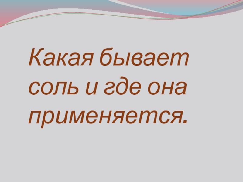 Презентация проекта Обыкновенное чудо Какая бывает соль и где она применяется. Какая бывает соль и где она применяется.