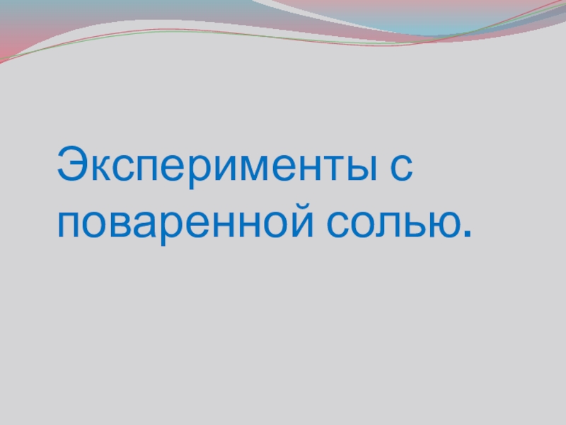 Презентация проекта Обыкновенное чудо Эксперименты с поваренной солью. Эксперименты с поваренной солью.