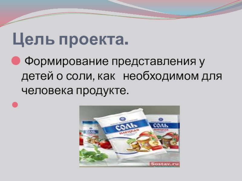 Презентация проекта Обыкновенное чудо Цель проекта. Формирование представления у детей о соли, как необходимом для человека продукте. Цель проекта. Формирование представления у детей о соли, как необходимом для человека продукте.