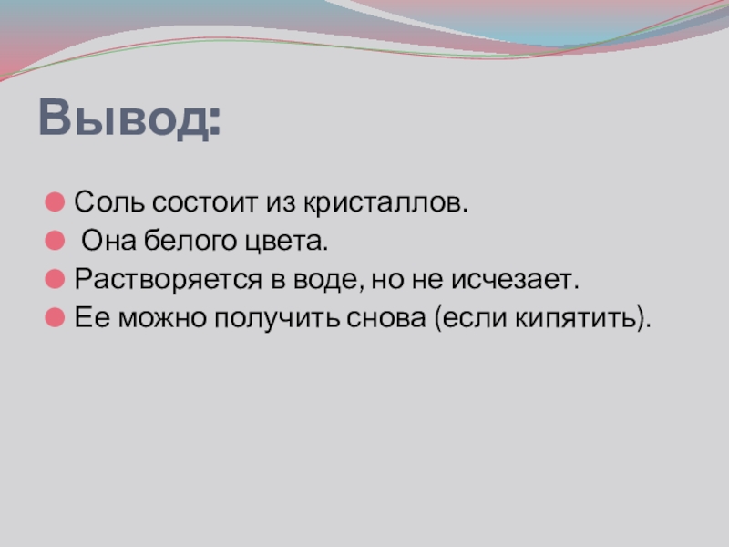 Презентация проекта Обыкновенное чудо Вывод:Соль состоит из кристаллов. Она белого цвета. Растворяется в воде, но Вывод:Соль состоит из кристаллов. Она белого цвета. Растворяется в воде, но не исчезает.Ее можно получить снова (если