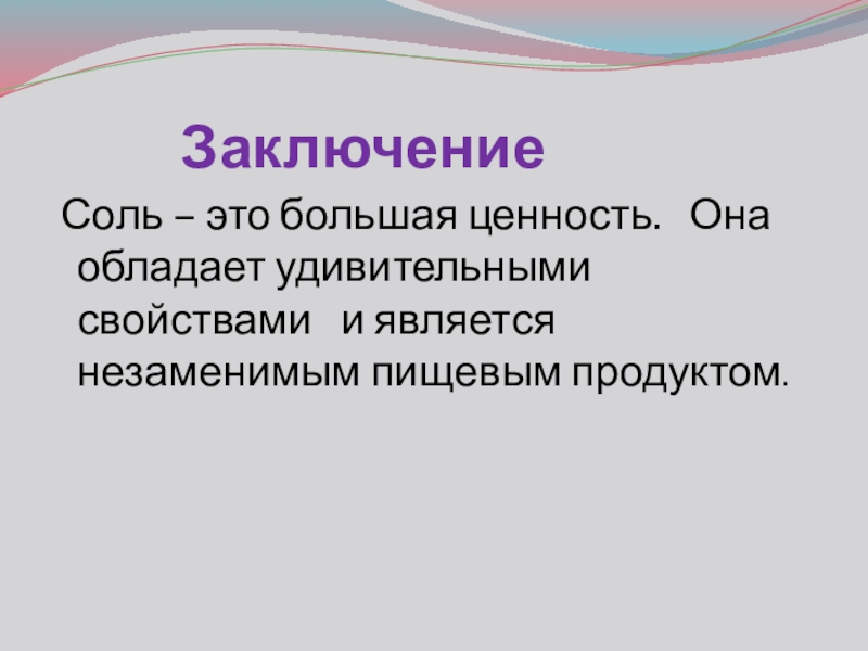 Презентация проекта Обыкновенное чудо Заключение Соль – это большая ценность. Она обладает удивительными свойствами и является незаменимым пищевым продуктом. Заключение Соль – это большая ценность. Она обладает удивительными свойствами и является незаменимым пищевым продуктом.
