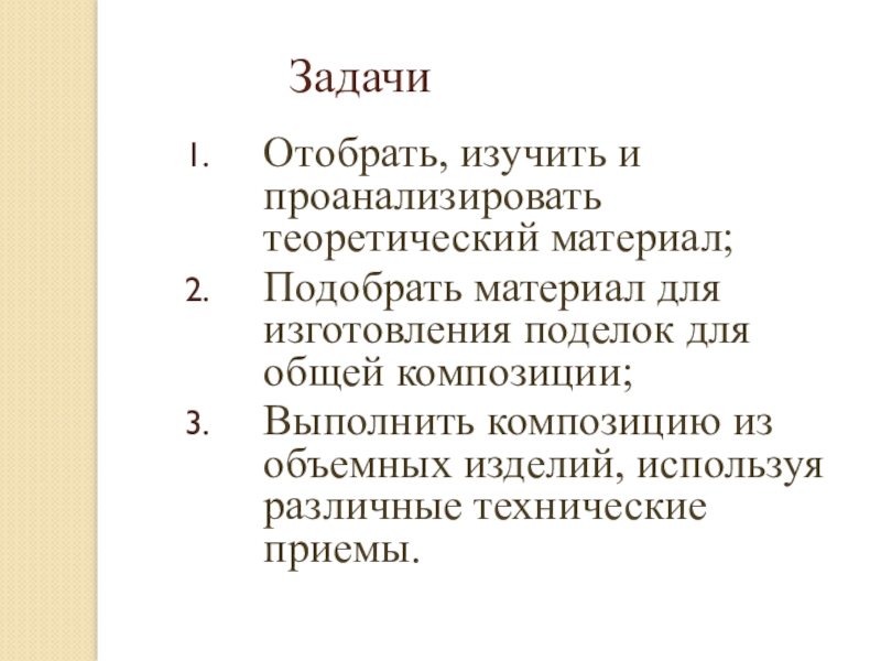 Презентация по декоративно-прикладному искусству Наша дружная семья ЗадачиОтобрать, изучить и проанализировать теоретический материал;Подобрать материал для изготовления поделок для ЗадачиОтобрать, изучить и проанализировать теоретический материал;Подобрать материал для изготовления поделок для общей композиции;Выполнить композицию из объемных изделий,