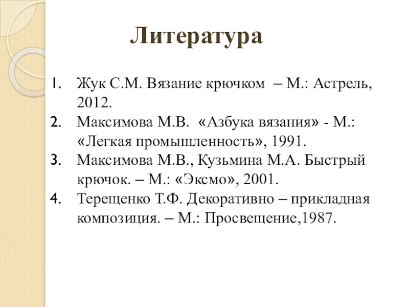 Презентация по декоративно-прикладному искусству Наша дружная семья ЛитератураЖук С.М. Вязание крючком – М.: Астрель, 2012.Максимова М.В. «Азбука вязания» ЛитератураЖук С.М. Вязание крючком – М.: Астрель, 2012.Максимова М.В. «Азбука вязания» - М.: «Легкая промышленность», 1991.Максимова М.В.,