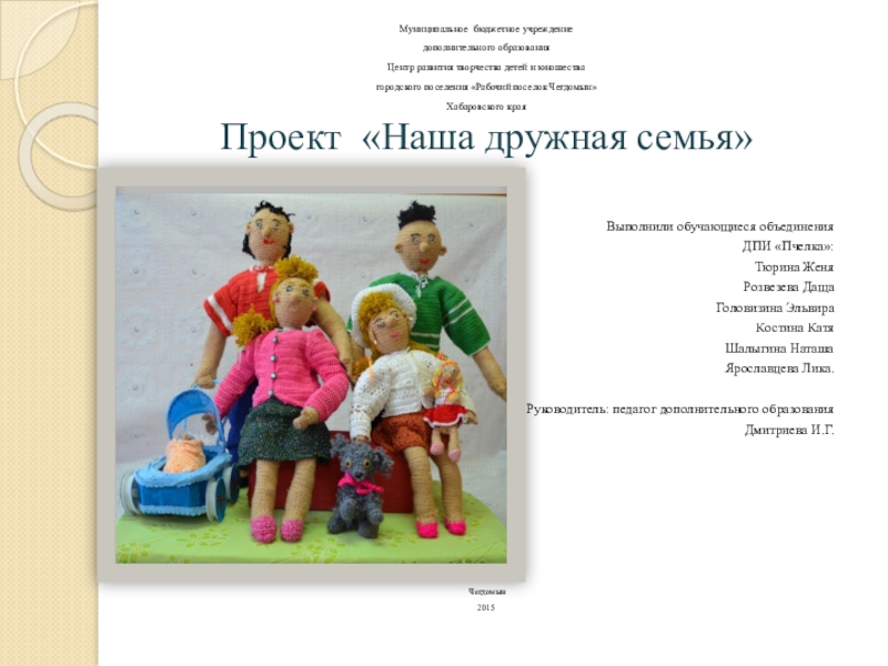Презентация на тему Муниципальное бюджетное учреждениедополнительного образованияЦентр развития творчества детей Муниципальное бюджетное учреждениедополнительного образованияЦентр развития творчества детей и юношествагородского поселения «Рабочий поселок Чегдомын»Хабаровского краяПроект «Наша дружная