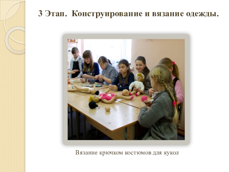 Презентация по декоративно-прикладному искусству Наша дружная семья 3 Этап. Конструирование и вязание одежды. Вязание крючком костюмов для кукол 3 Этап. Конструирование и вязание одежды. Вязание крючком костюмов для кукол