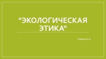 Презентация по биологии на тему Экологическая этика