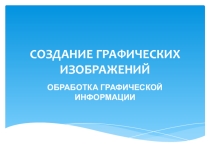 Презентация 7 класс на тему: Создание графических изображений.