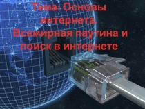 Презентация по информатике на тему Основы интернета. Всемирная паутина и поиск в интернете.