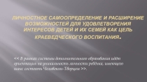 Личностное самоопределение и расширение возможностей для удовлетворения интересов детей и их семей как цель краеведческого воспитания.