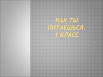 Презентация по окружающему миру на тему Как ты питаешься (1 класс)