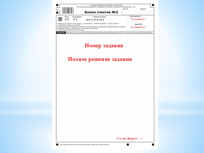 Правила заполнения бланков ОГЭ по математике 5 00 2м а т е м а т и кНе 5 00 2м а т е м а т и кНе заполнять!!!Не заполнять!!!Номер заданияПолное решение заданияСм. на