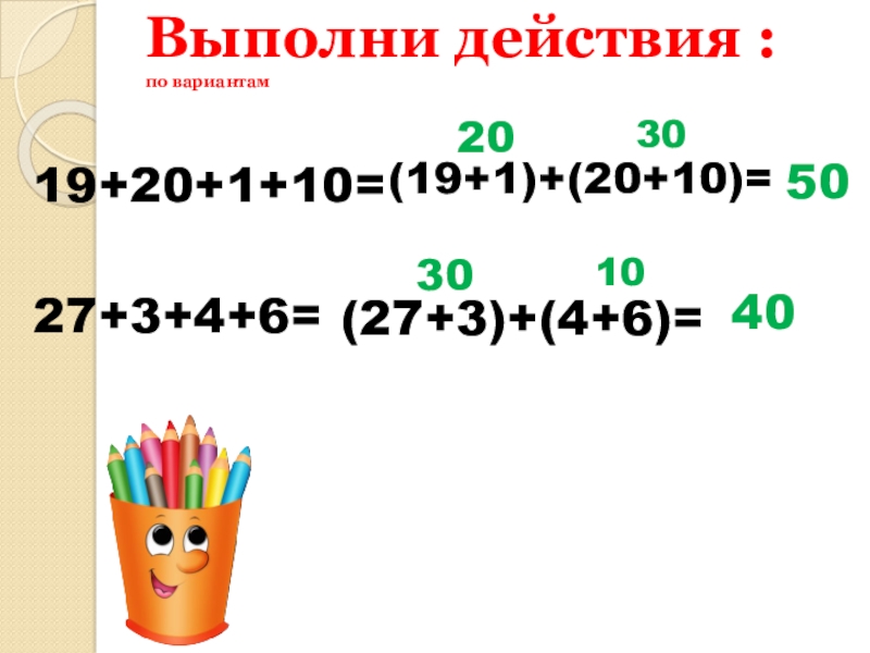 Презентация Устные приемы вычислений в пределах 100 2 класс Выполни действия : по вариантам 19+20+1+10=27+3+4+6=(19+1)+(20+10)=2030(27+3)+(4+6)=30105040 Выполни действия : по вариантам 19+20+1+10=27+3+4+6=(19+1)+(20+10)=2030(27+3)+(4+6)=30105040