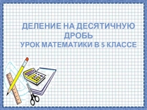 Презентация к уроку математики по теме Деление десятичных дробей