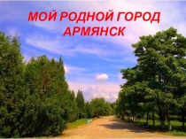 ПРЕЗЕНТАЦИЯ Любимый город Армянск.