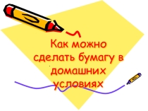 ПРЕЗЕНТАЦИЯ ИЗГОТОВЛЕНИЯ БУМАГИ В ДОМАШНИХ УСЛОВИЯХ ЕЕ ВЕЛИЧЕСТВО БУМАГА