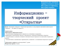 Презентация. Информационно - творческий проект Открытка Цели: ознакомить учащихся с творческим проектом, и, как результат, выполнить мини-проект “Открытка - Я помню, Я горжусь!”.