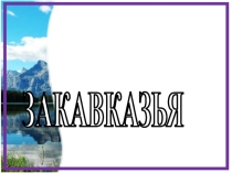Презентация по географии Страны Закавказья