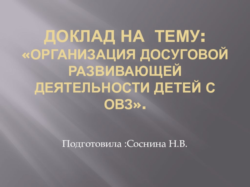 Презентация Доклад на тему: Организация досуговой развивающей деятельности детей с ОВЗ.