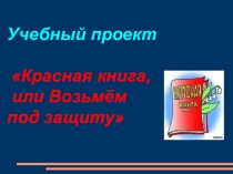 Презентация-проект по окружающему миру на тему Красная книга или возьмём под защиту (2 класс)