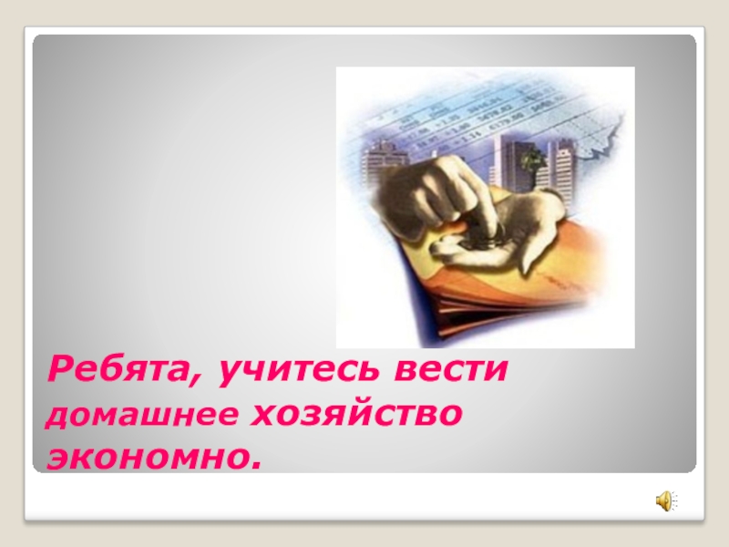 Презентация по экономическому воспитанию на темуСемейный бюджет Ребята, учитесь вести домашнее хозяйство экономно. Ребята, учитесь вести домашнее хозяйство экономно.