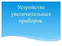 Презентация по биологии в 5 классе на тему Устройство увеличительных приборов