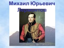 Урок литературного чтения на тему: М. Ю. Лермонтов и его произведения