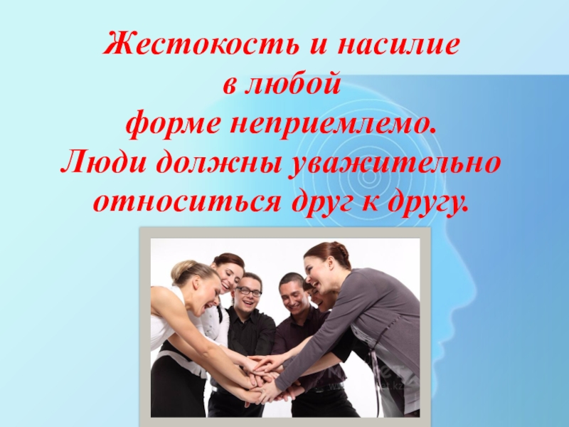 Презентация Насилие в школе Жестокость и насилие в любой форме неприемлемо. Люди должны уважительно относиться друг к другу. Жестокость и насилие в любой форме неприемлемо. Люди должны уважительно относиться друг к другу.