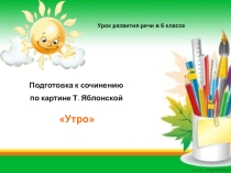 Урок - презентация на тему Подготовка к сочинению по картине Т.Яблонской Утро.