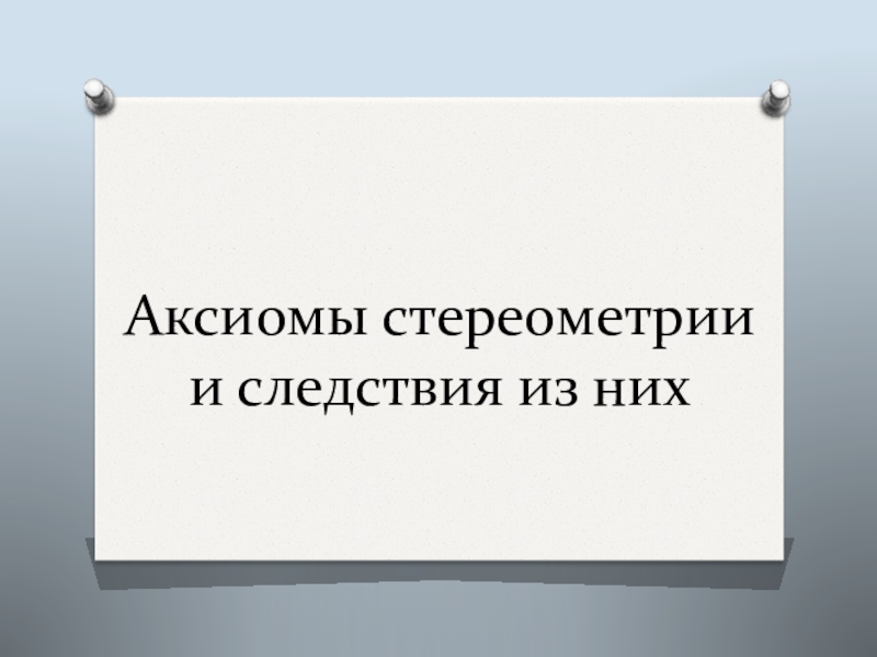 Презентация Аксиомы стереометрии и следствия из них