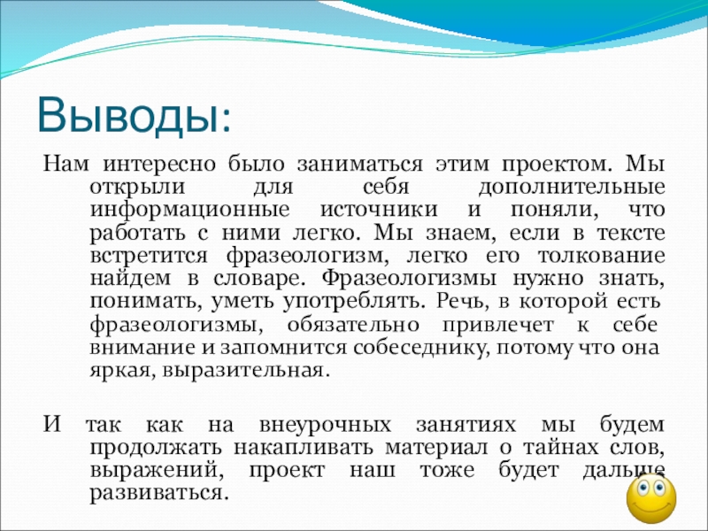 Презентация по русскому языку на тему Фразеологизмы (5 класс) Выводы:Нам интересно было заниматься этим проектом. Мы открыли для себя дополнительные Выводы:Нам интересно было заниматься этим проектом. Мы открыли для себя дополнительные информационные источники и поняли, что работать