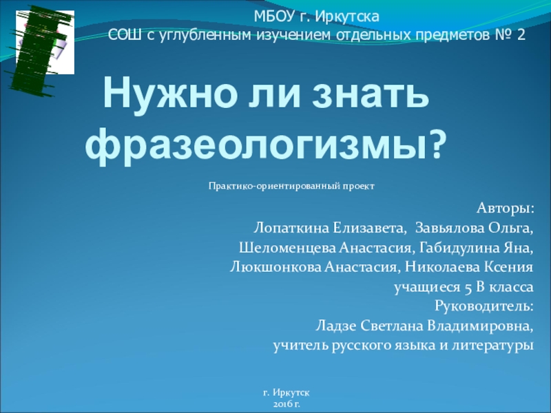 Презентация на тему Нужно ли знать фразеологизмы?Авторы: Лопаткина Елизавета, Завьялова Ольга, Нужно ли знать фразеологизмы?Авторы: Лопаткина Елизавета, Завьялова Ольга, Шеломенцева Анастасия, Габидулина Яна,Люкшонкова Анастасия, Николаева Ксения учащиеся 5