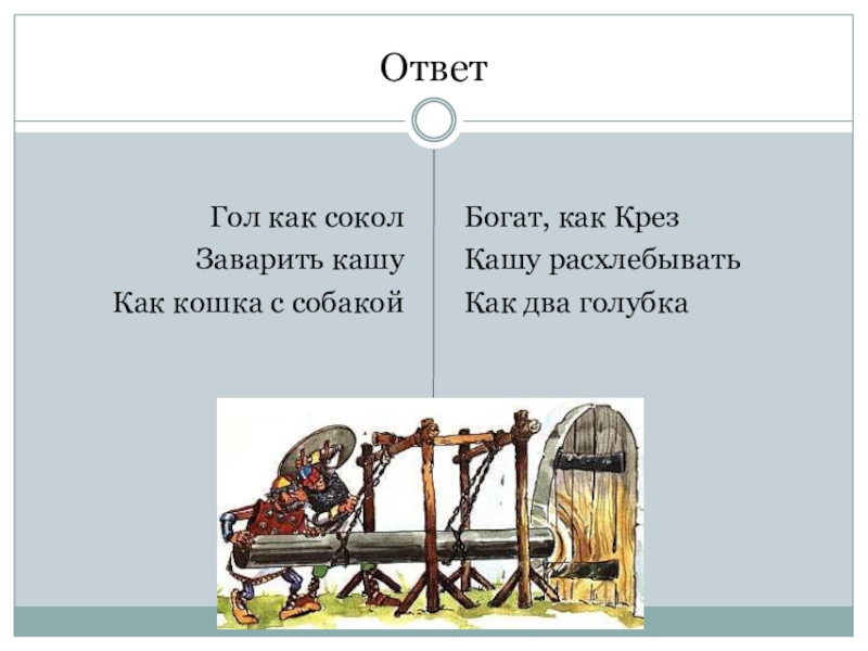 Презентация по русскому языку на тему Фразеологизмы (5 класс) ОтветГол как соколЗаварить кашуКак кошка с собакойБогат, как КрезКашу расхлебыватьКак два голубка ОтветГол как соколЗаварить кашуКак кошка с собакойБогат, как КрезКашу расхлебыватьКак два голубка