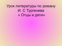 К уроку по изучению романа И.С.Тургенева Отцы и дети