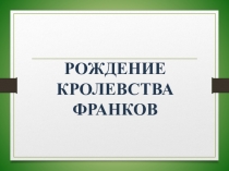 Презентация по истории на тему Рождение королевства франков