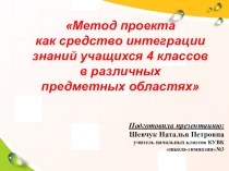 Презентация к докладу на городское МО учителей начальных классов на тему: Метод проекта как средство интеграции знаний учащихся 4 классов в различных предметных областях