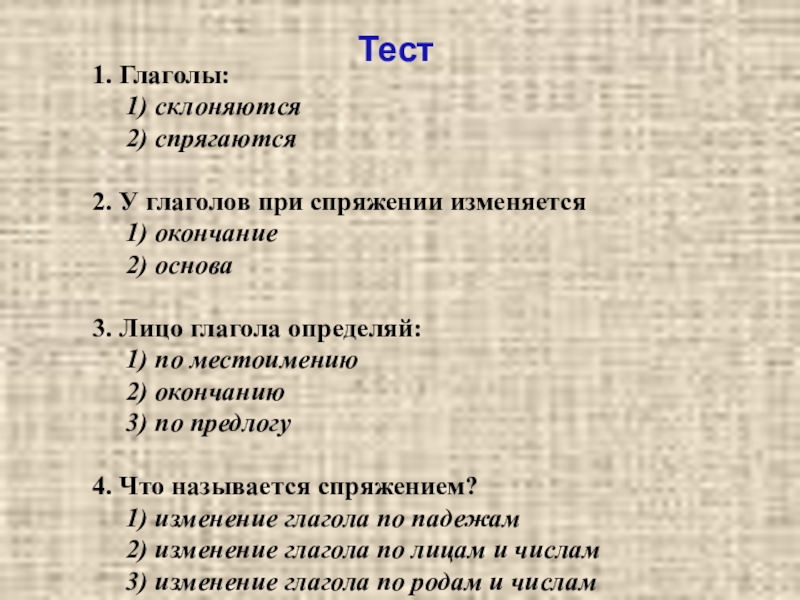 Изменение глаголов в настоящем времени по лицам и числам Тест 1. Глаголы: 1) склоняются 2) спрягаются2. У глаголов Тест 1. Глаголы: 1) склоняются 2) спрягаются2. У глаголов при спряжении изменяется
