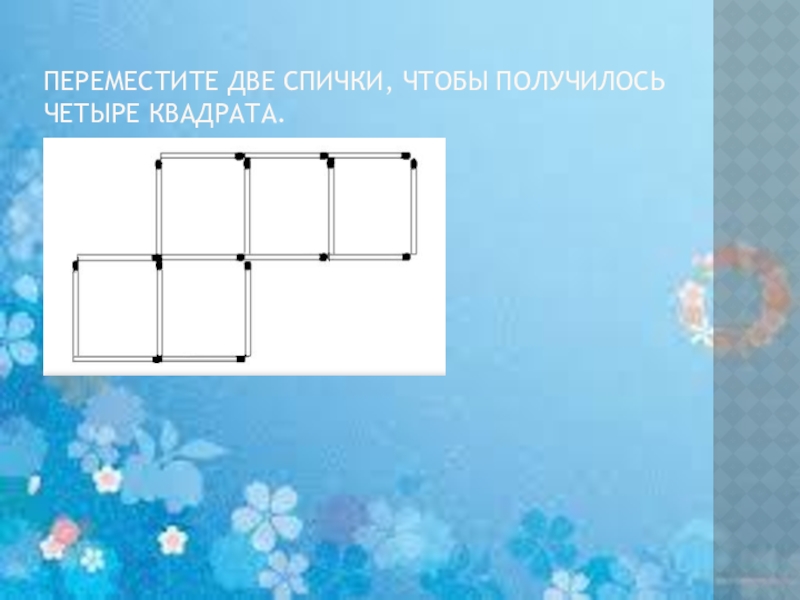 Получилось 4. Передвинуть две спички чтобы получилось 4 квадрата. Передвинь 2 спички чтобы получить 4 квадрата. Переместите две спички, чтобы получилось четыре квадрата.. Переместить две спички чтобы получилось.