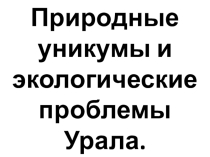 Презентация по географии на тему: Природные уникумы и экологические проблемы Урала (8 класс)