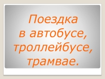 Презентация  Поездка в автобусе, троллейбусе и трамвае