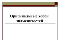 Презентация к уроку по теме Хобби известных людей