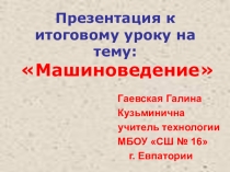 Презентация к итоговому уроку по теме Машиноведение (5 класс)