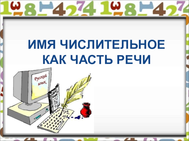 Презентация по русскому языку на тему Имя числительное ИМЯ ЧИСЛИТЕЛЬНОЕ КАК ЧАСТЬ РЕЧИ ИМЯ ЧИСЛИТЕЛЬНОЕ КАК ЧАСТЬ РЕЧИ