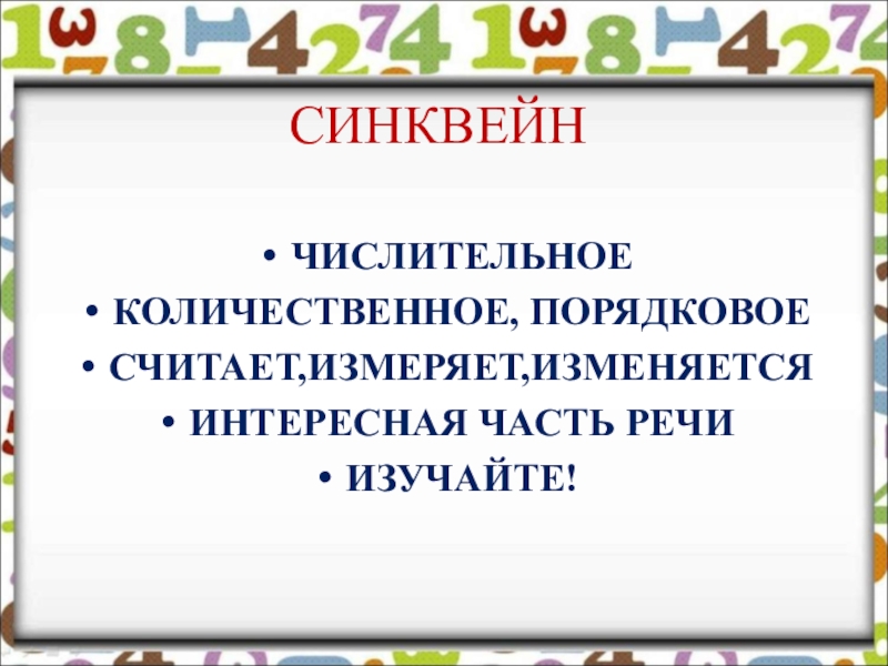 Презентация по русскому языку на тему Имя числительное СИНКВЕЙНЧИСЛИТЕЛЬНОЕКОЛИЧЕСТВЕННОЕ, ПОРЯДКОВОЕСЧИТАЕТ,ИЗМЕРЯЕТ,ИЗМЕНЯЕТСЯИНТЕРЕСНАЯ ЧАСТЬ РЕЧИИЗУЧАЙТЕ! СИНКВЕЙНЧИСЛИТЕЛЬНОЕКОЛИЧЕСТВЕННОЕ, ПОРЯДКОВОЕСЧИТАЕТ,ИЗМЕРЯЕТ,ИЗМЕНЯЕТСЯИНТЕРЕСНАЯ ЧАСТЬ РЕЧИИЗУЧАЙТЕ!
