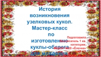 Презентация для консультации родителей История возникновения узелковых кукол.