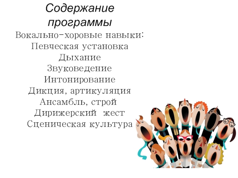 Презентация по хоровому пению Содержание программы Вокально-хоровые навыки: Певческая установка Дыхание Звуковедение Интонирование Дикция, артикуляция Содержание программы Вокально-хоровые навыки: Певческая установка Дыхание Звуковедение Интонирование Дикция, артикуляция Ансамбль, строй Дирижерский жест Сценическая