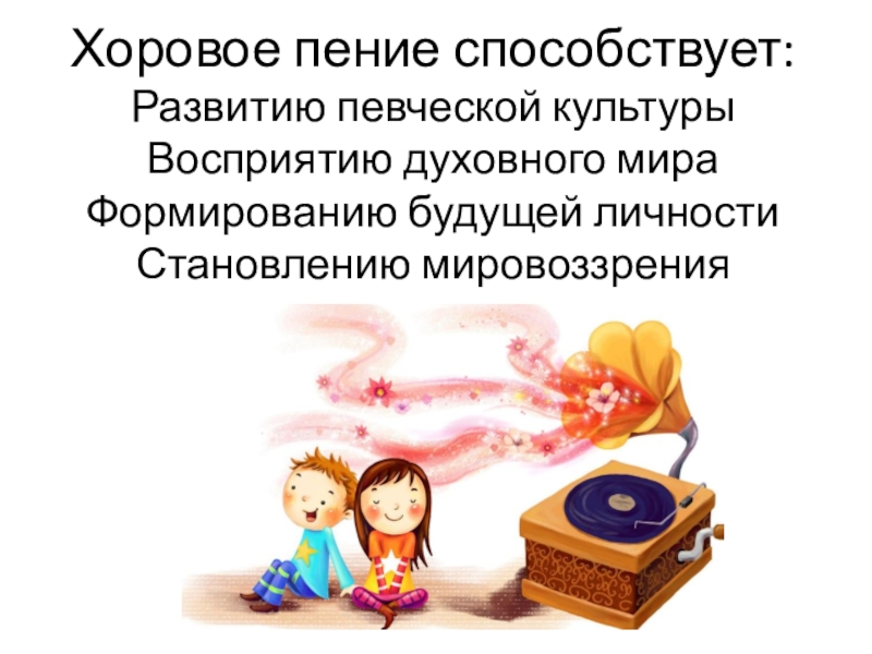 Презентация по хоровому пению Хоровое пение способствует: Развитию певческой культуры Восприятию духовного мира Формированию будущей личности Становлению мировоззрения Хоровое пение способствует: Развитию певческой культуры Восприятию духовного мира Формированию будущей личности Становлению мировоззрения